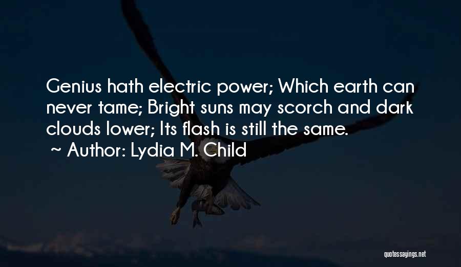 Lydia M. Child Quotes: Genius Hath Electric Power; Which Earth Can Never Tame; Bright Suns May Scorch And Dark Clouds Lower; Its Flash Is