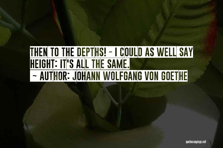 Johann Wolfgang Von Goethe Quotes: Then To The Depths! - I Could As Well Say Height: It's All The Same.