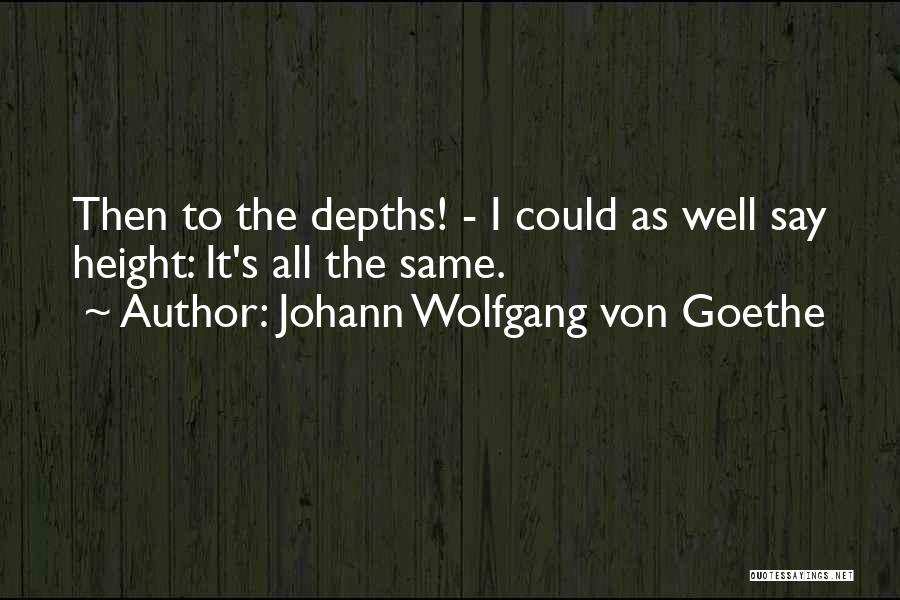 Johann Wolfgang Von Goethe Quotes: Then To The Depths! - I Could As Well Say Height: It's All The Same.