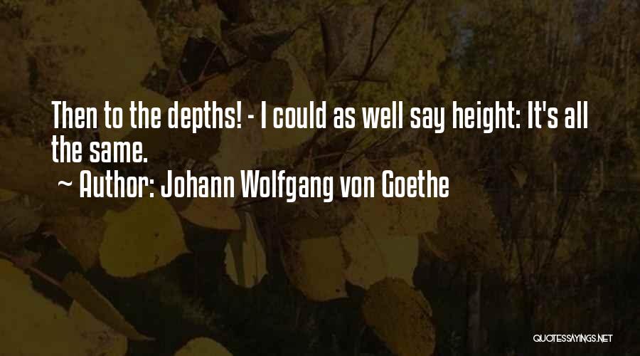 Johann Wolfgang Von Goethe Quotes: Then To The Depths! - I Could As Well Say Height: It's All The Same.