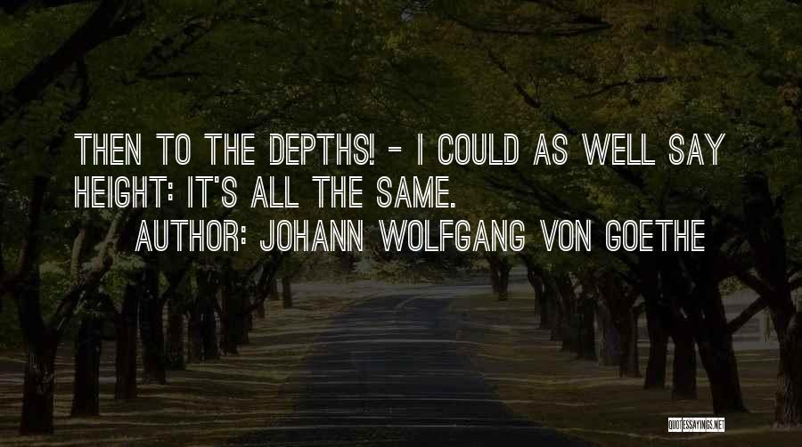 Johann Wolfgang Von Goethe Quotes: Then To The Depths! - I Could As Well Say Height: It's All The Same.