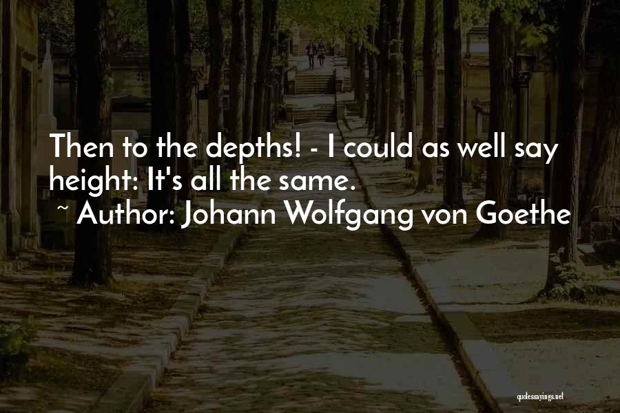 Johann Wolfgang Von Goethe Quotes: Then To The Depths! - I Could As Well Say Height: It's All The Same.