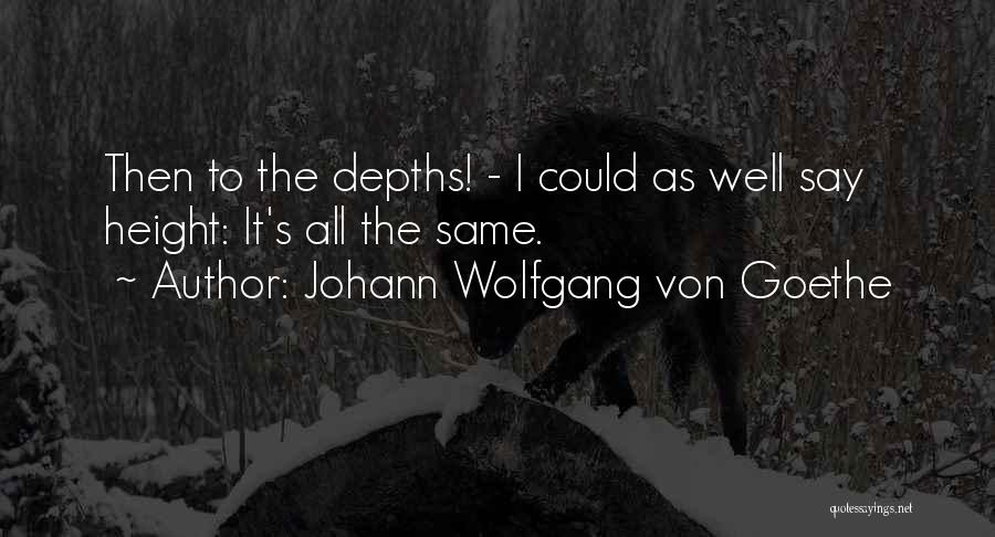 Johann Wolfgang Von Goethe Quotes: Then To The Depths! - I Could As Well Say Height: It's All The Same.