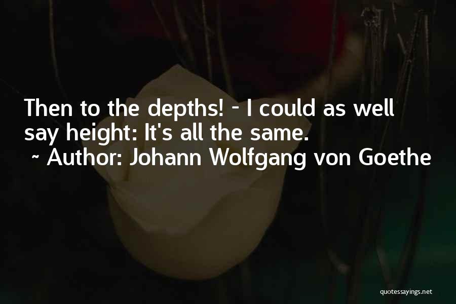 Johann Wolfgang Von Goethe Quotes: Then To The Depths! - I Could As Well Say Height: It's All The Same.