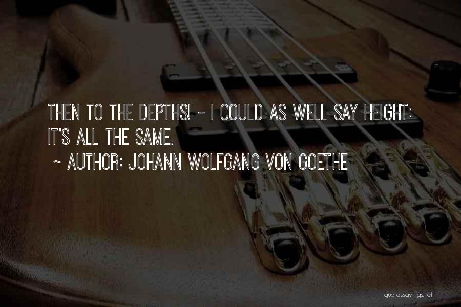 Johann Wolfgang Von Goethe Quotes: Then To The Depths! - I Could As Well Say Height: It's All The Same.