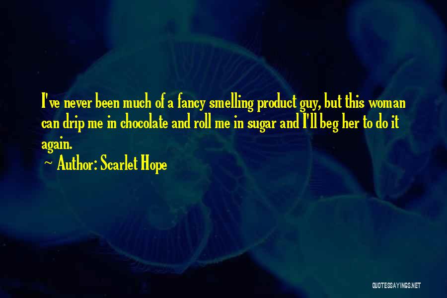 Scarlet Hope Quotes: I've Never Been Much Of A Fancy Smelling Product Guy, But This Woman Can Drip Me In Chocolate And Roll