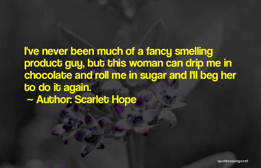 Scarlet Hope Quotes: I've Never Been Much Of A Fancy Smelling Product Guy, But This Woman Can Drip Me In Chocolate And Roll