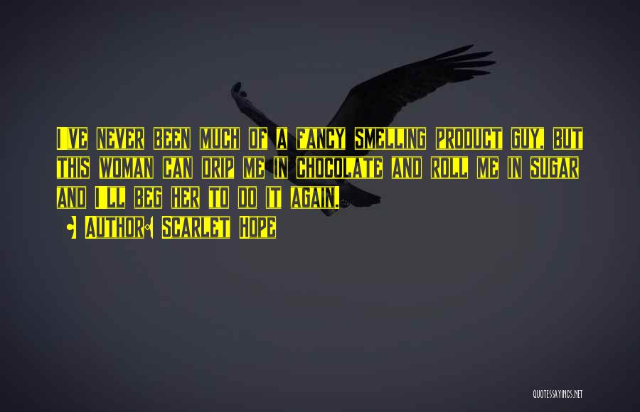 Scarlet Hope Quotes: I've Never Been Much Of A Fancy Smelling Product Guy, But This Woman Can Drip Me In Chocolate And Roll
