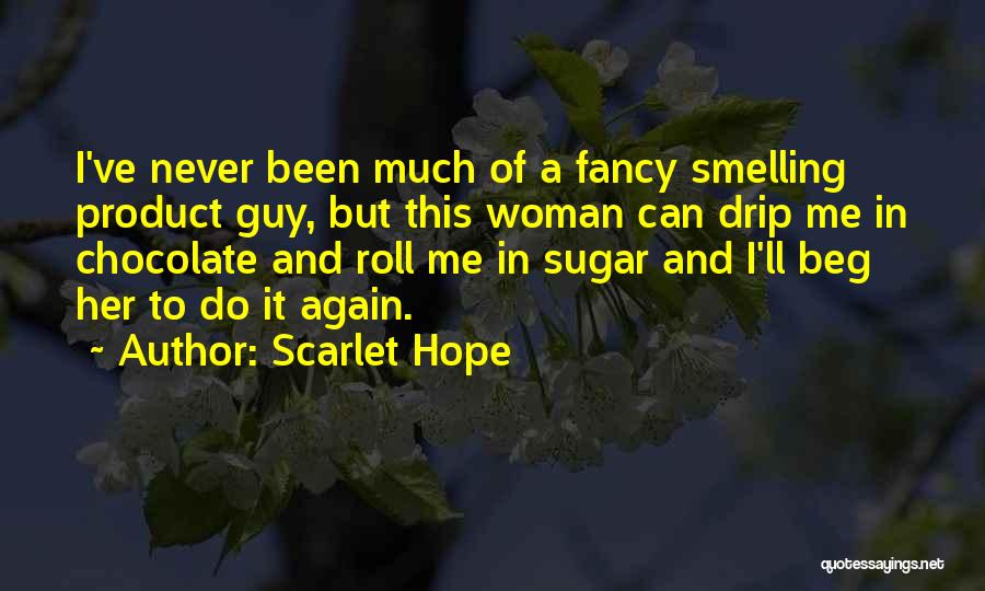 Scarlet Hope Quotes: I've Never Been Much Of A Fancy Smelling Product Guy, But This Woman Can Drip Me In Chocolate And Roll