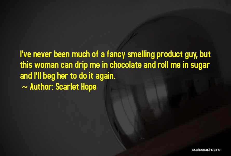 Scarlet Hope Quotes: I've Never Been Much Of A Fancy Smelling Product Guy, But This Woman Can Drip Me In Chocolate And Roll