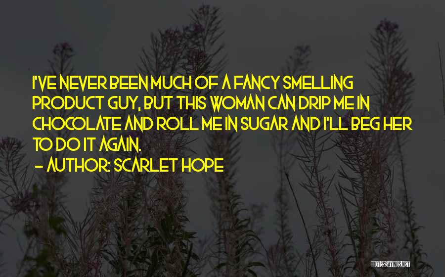 Scarlet Hope Quotes: I've Never Been Much Of A Fancy Smelling Product Guy, But This Woman Can Drip Me In Chocolate And Roll