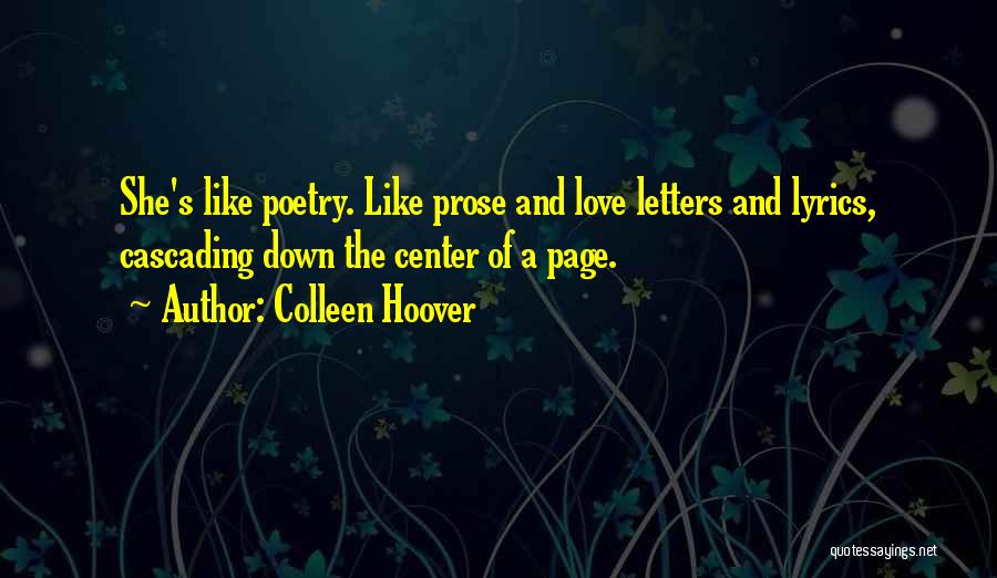 Colleen Hoover Quotes: She's Like Poetry. Like Prose And Love Letters And Lyrics, Cascading Down The Center Of A Page.