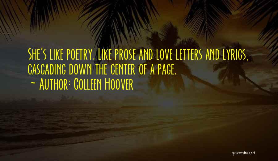 Colleen Hoover Quotes: She's Like Poetry. Like Prose And Love Letters And Lyrics, Cascading Down The Center Of A Page.