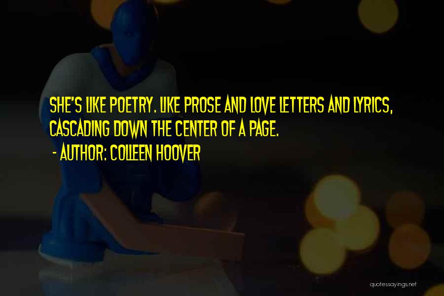 Colleen Hoover Quotes: She's Like Poetry. Like Prose And Love Letters And Lyrics, Cascading Down The Center Of A Page.