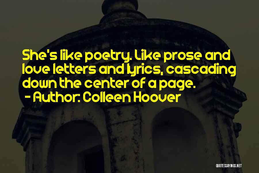 Colleen Hoover Quotes: She's Like Poetry. Like Prose And Love Letters And Lyrics, Cascading Down The Center Of A Page.