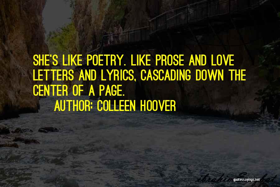 Colleen Hoover Quotes: She's Like Poetry. Like Prose And Love Letters And Lyrics, Cascading Down The Center Of A Page.