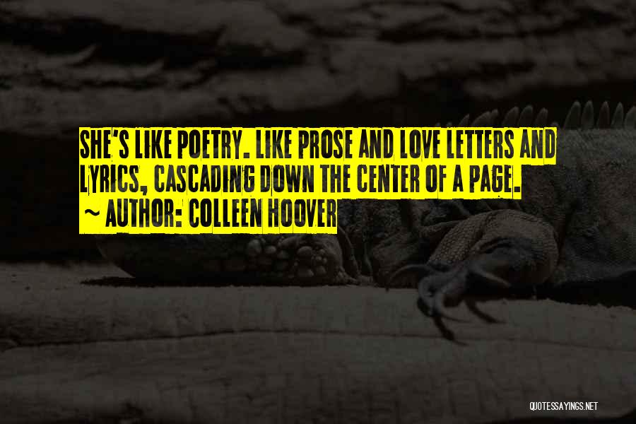 Colleen Hoover Quotes: She's Like Poetry. Like Prose And Love Letters And Lyrics, Cascading Down The Center Of A Page.