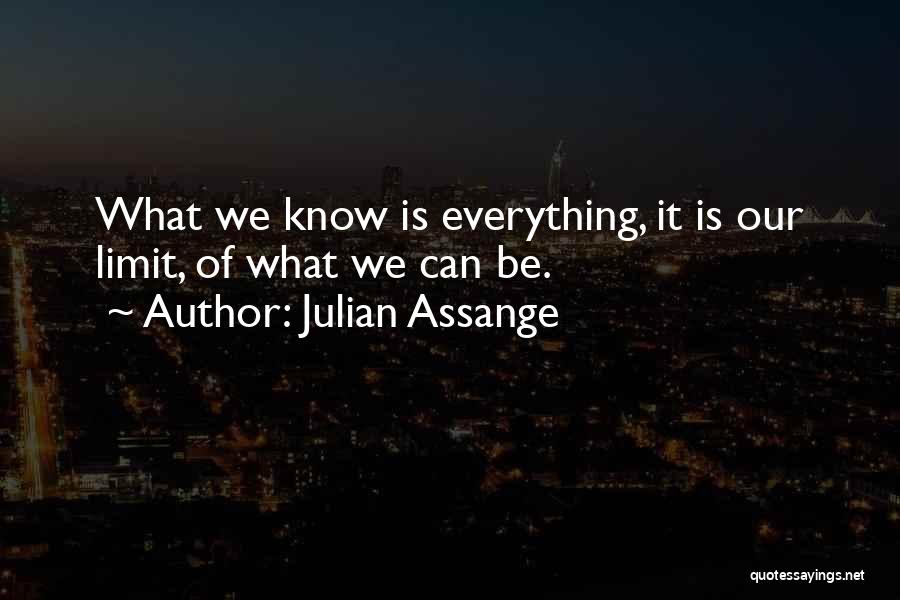 Julian Assange Quotes: What We Know Is Everything, It Is Our Limit, Of What We Can Be.