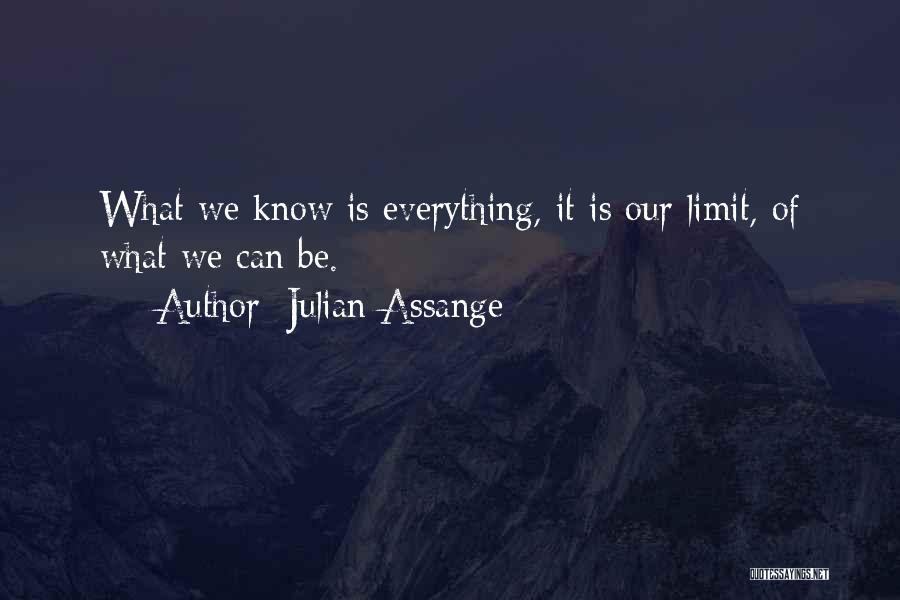 Julian Assange Quotes: What We Know Is Everything, It Is Our Limit, Of What We Can Be.