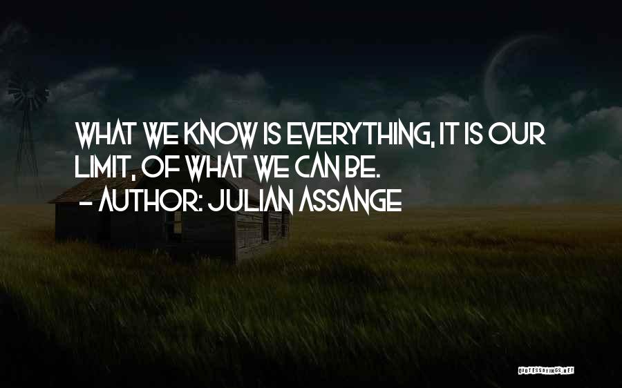 Julian Assange Quotes: What We Know Is Everything, It Is Our Limit, Of What We Can Be.