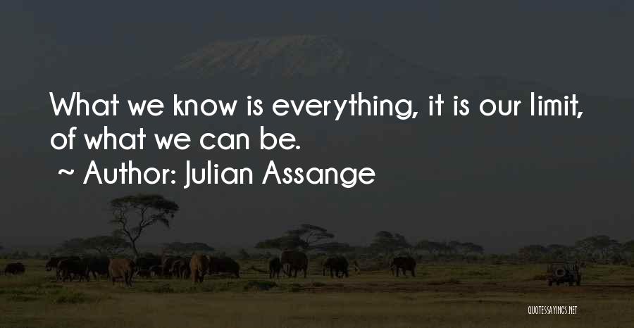 Julian Assange Quotes: What We Know Is Everything, It Is Our Limit, Of What We Can Be.