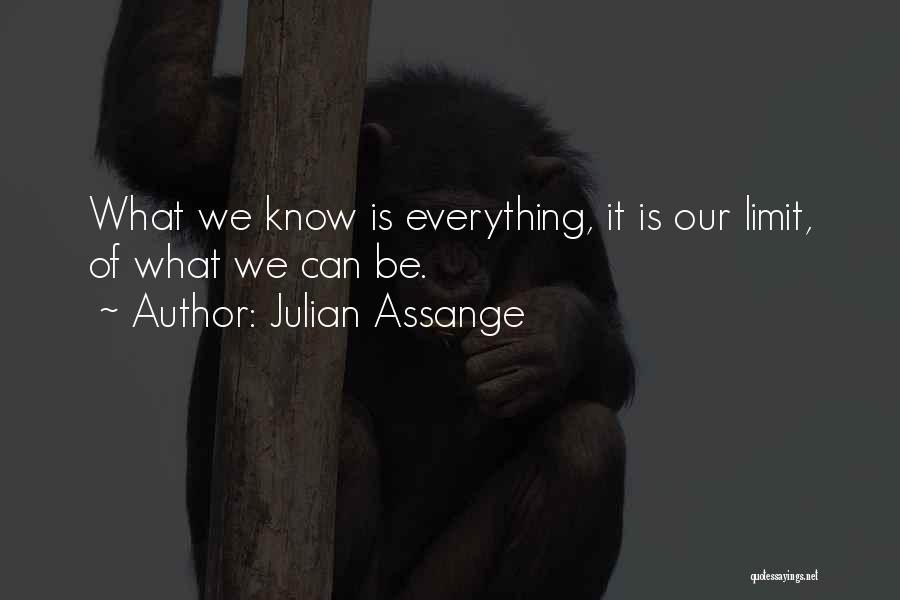 Julian Assange Quotes: What We Know Is Everything, It Is Our Limit, Of What We Can Be.