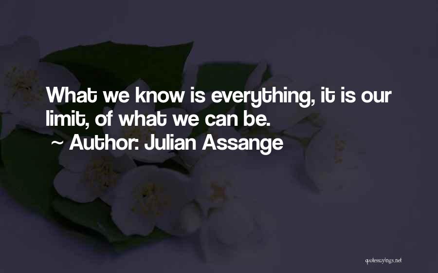 Julian Assange Quotes: What We Know Is Everything, It Is Our Limit, Of What We Can Be.