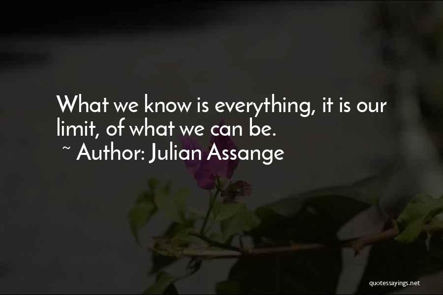 Julian Assange Quotes: What We Know Is Everything, It Is Our Limit, Of What We Can Be.