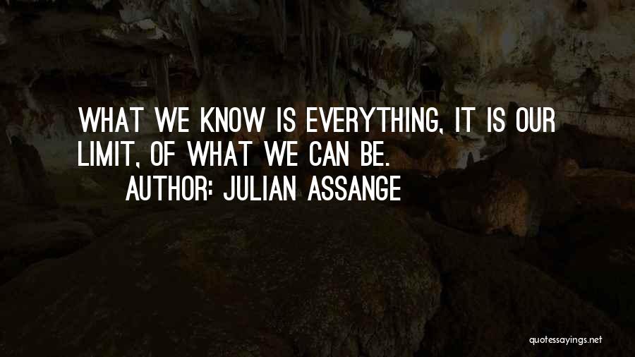 Julian Assange Quotes: What We Know Is Everything, It Is Our Limit, Of What We Can Be.