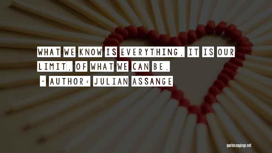 Julian Assange Quotes: What We Know Is Everything, It Is Our Limit, Of What We Can Be.