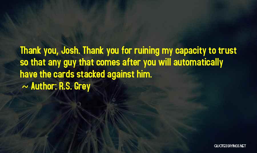 R.S. Grey Quotes: Thank You, Josh. Thank You For Ruining My Capacity To Trust So That Any Guy That Comes After You Will