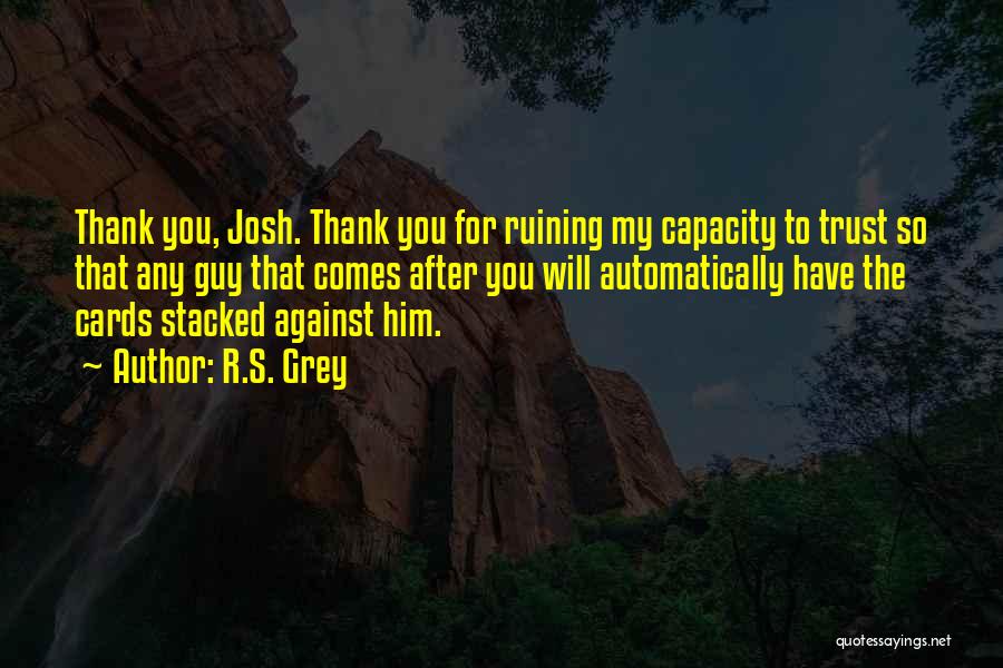 R.S. Grey Quotes: Thank You, Josh. Thank You For Ruining My Capacity To Trust So That Any Guy That Comes After You Will