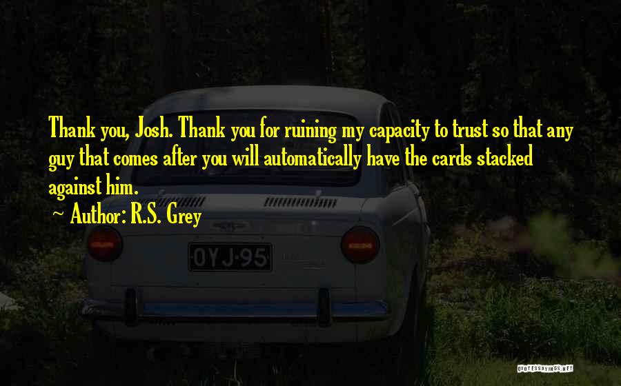 R.S. Grey Quotes: Thank You, Josh. Thank You For Ruining My Capacity To Trust So That Any Guy That Comes After You Will