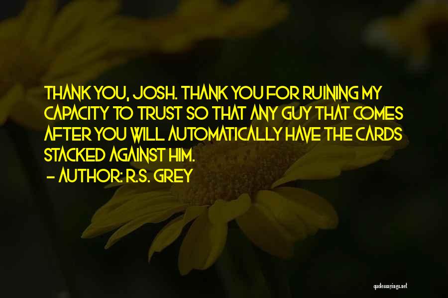 R.S. Grey Quotes: Thank You, Josh. Thank You For Ruining My Capacity To Trust So That Any Guy That Comes After You Will