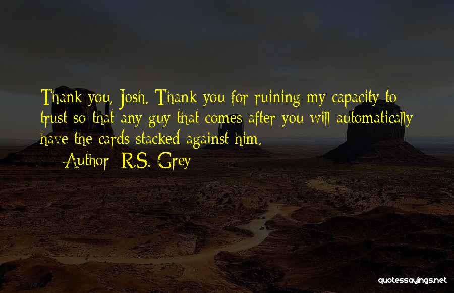 R.S. Grey Quotes: Thank You, Josh. Thank You For Ruining My Capacity To Trust So That Any Guy That Comes After You Will