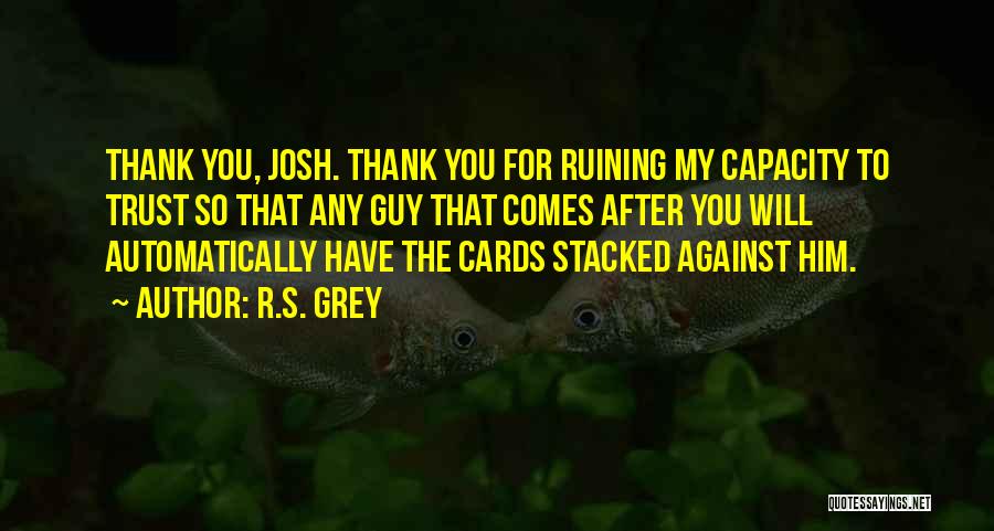 R.S. Grey Quotes: Thank You, Josh. Thank You For Ruining My Capacity To Trust So That Any Guy That Comes After You Will