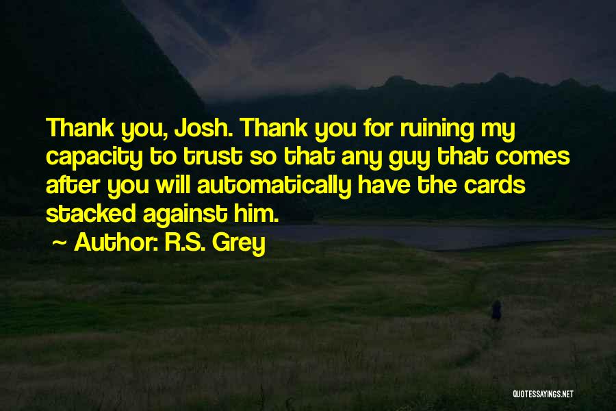 R.S. Grey Quotes: Thank You, Josh. Thank You For Ruining My Capacity To Trust So That Any Guy That Comes After You Will