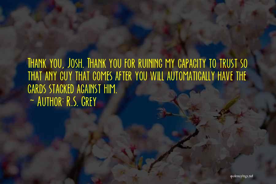 R.S. Grey Quotes: Thank You, Josh. Thank You For Ruining My Capacity To Trust So That Any Guy That Comes After You Will