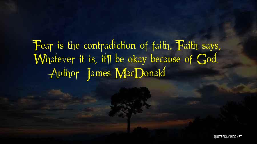James MacDonald Quotes: Fear Is The Contradiction Of Faith. Faith Says, Whatever It Is, It'll Be Okay Because Of God.