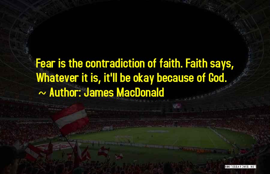James MacDonald Quotes: Fear Is The Contradiction Of Faith. Faith Says, Whatever It Is, It'll Be Okay Because Of God.