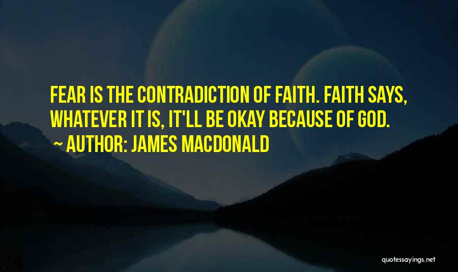 James MacDonald Quotes: Fear Is The Contradiction Of Faith. Faith Says, Whatever It Is, It'll Be Okay Because Of God.