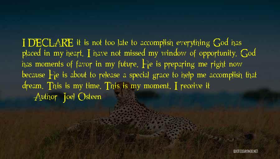 Joel Osteen Quotes: I Declare It Is Not Too Late To Accomplish Everything God Has Placed In My Heart. I Have Not Missed