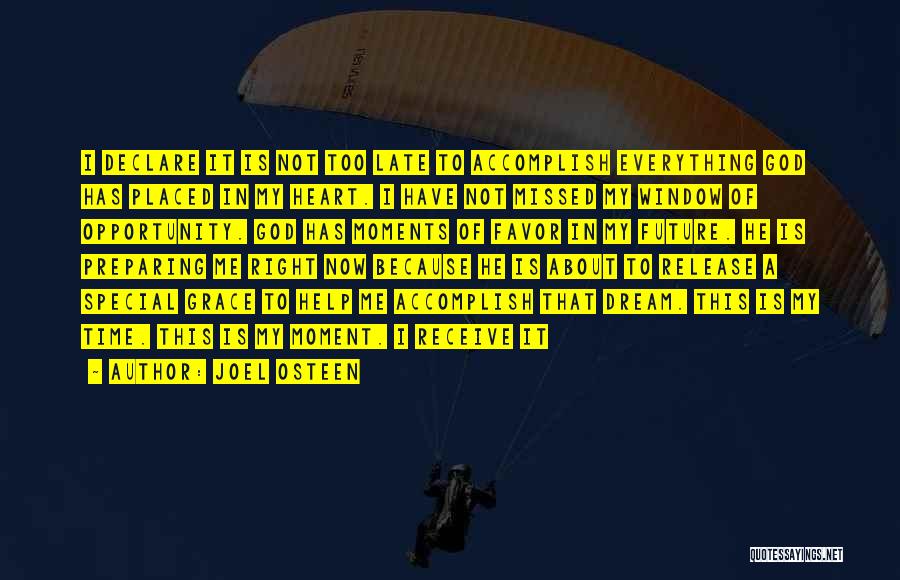 Joel Osteen Quotes: I Declare It Is Not Too Late To Accomplish Everything God Has Placed In My Heart. I Have Not Missed