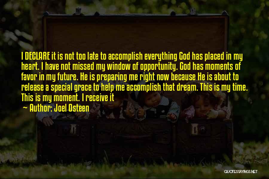 Joel Osteen Quotes: I Declare It Is Not Too Late To Accomplish Everything God Has Placed In My Heart. I Have Not Missed