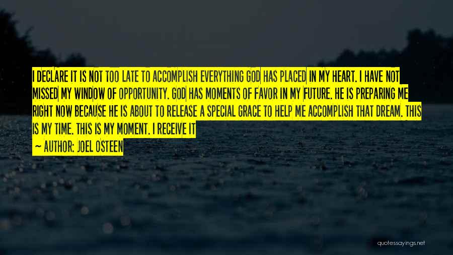 Joel Osteen Quotes: I Declare It Is Not Too Late To Accomplish Everything God Has Placed In My Heart. I Have Not Missed