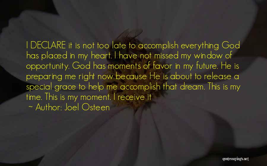 Joel Osteen Quotes: I Declare It Is Not Too Late To Accomplish Everything God Has Placed In My Heart. I Have Not Missed