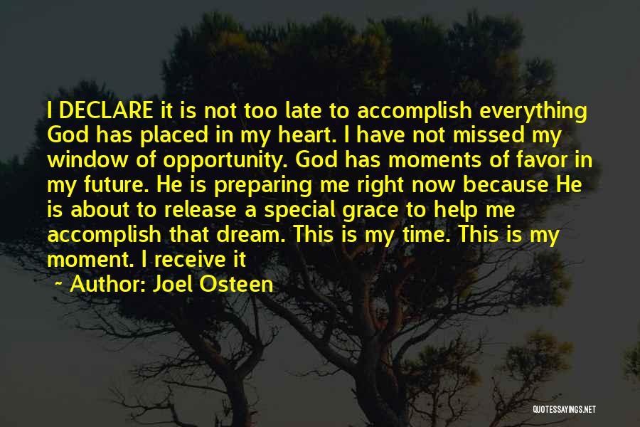 Joel Osteen Quotes: I Declare It Is Not Too Late To Accomplish Everything God Has Placed In My Heart. I Have Not Missed