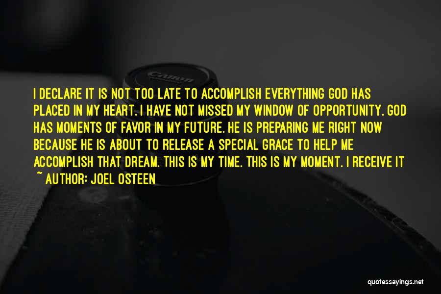 Joel Osteen Quotes: I Declare It Is Not Too Late To Accomplish Everything God Has Placed In My Heart. I Have Not Missed