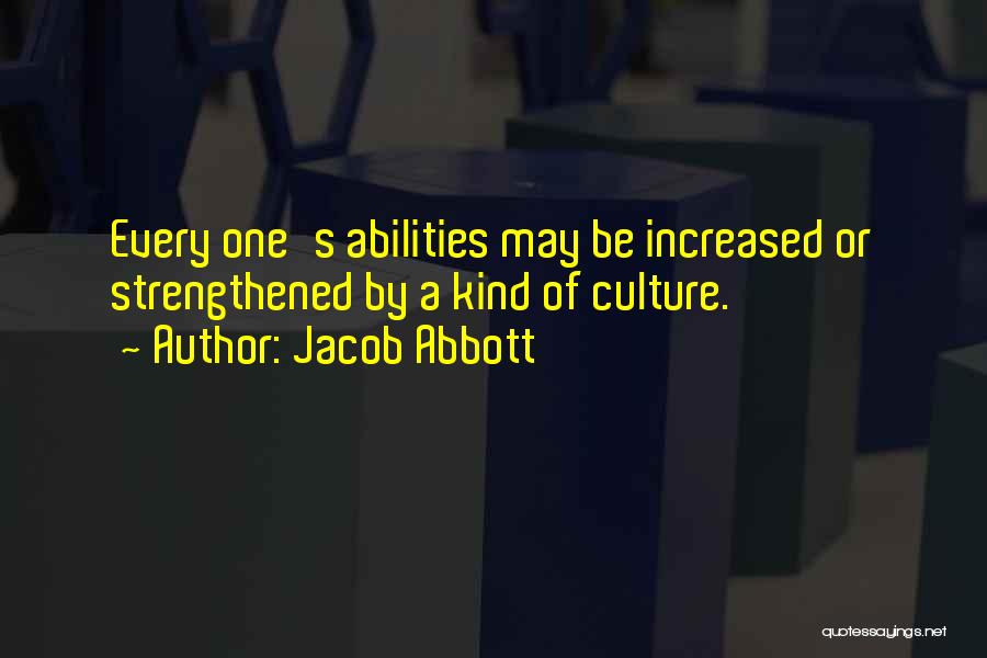 Jacob Abbott Quotes: Every One's Abilities May Be Increased Or Strengthened By A Kind Of Culture.