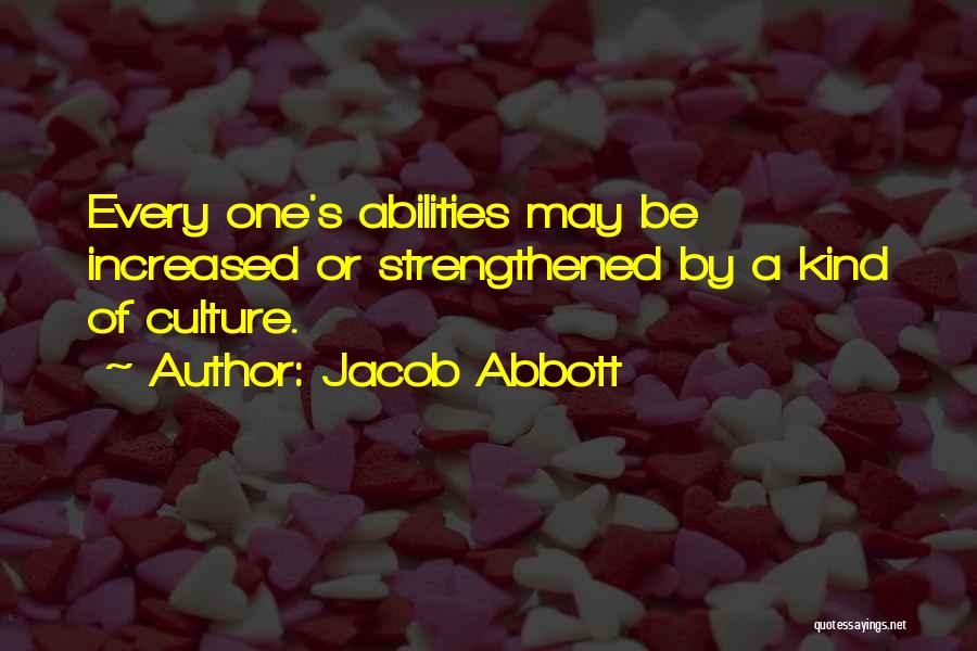 Jacob Abbott Quotes: Every One's Abilities May Be Increased Or Strengthened By A Kind Of Culture.